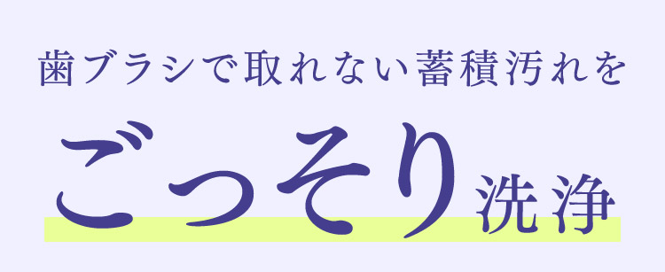歯ブラシで取れない蓄積汚れをごっそり洗浄