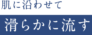 肌に沿わせて滑らかに流す