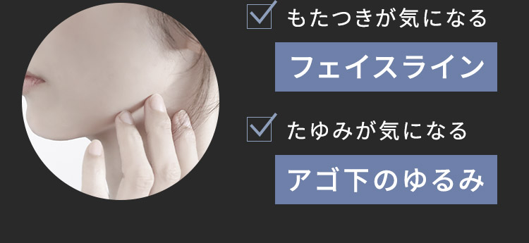 フェイスラインやアゴ下のたゆみ・ゆるみが気になる