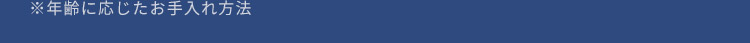 年齢に応じたお手入れ方法の注釈