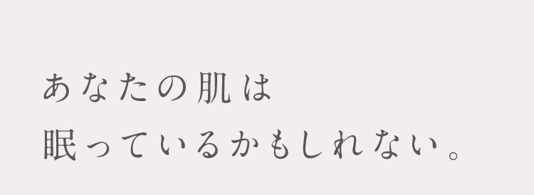 あなたの肌は眠っているかもしれない。