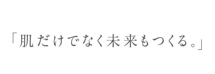 「肌だけでなく未来もつくる。」