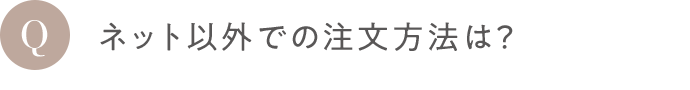 Q ネット以外での注文方法は？
