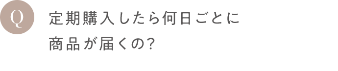 Q 定期購入したら何日ごとに商品が届くの？