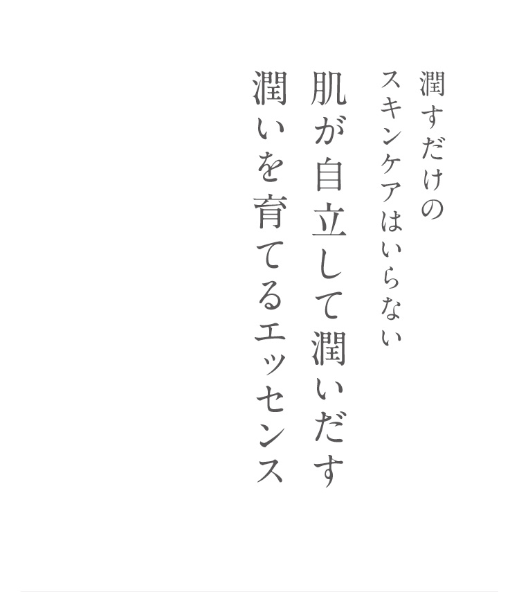 潤すだけのスキンケアはいらない 肌が自立して潤いだす 潤いを育てるエッセンス
