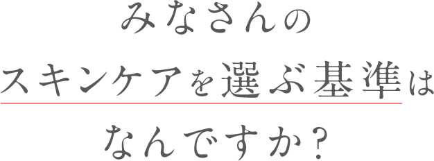 みなさんのスキンケアを選ぶ基準はなんですか？