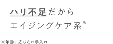 ハリ不足だからエイジングケア系※ ※年齢に応じたお手入れ