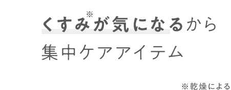 くすみ※が気になるから集中ケアアイテム ※乾燥による