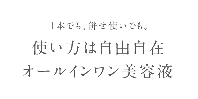 1本でも、併せ使いでも。使い方は自由自在オールインワン美容液