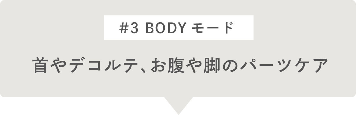 #3 BODYモード 首やデコルテ、お腹や脚のパーツケア