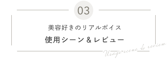 03 美容好きのリアルボイス 使用シーン&レビュー