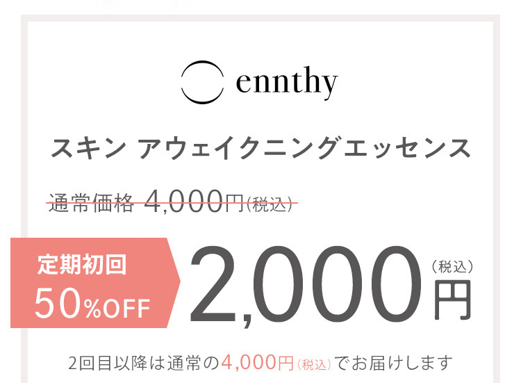  ennthy スキン アウェイクニングエッセンス 通常価格8,000円(税込) 定期初回限定約65％OFF 2,800円(税込) 2回目以降は25％OFFの6,000円(税込)でお届けします