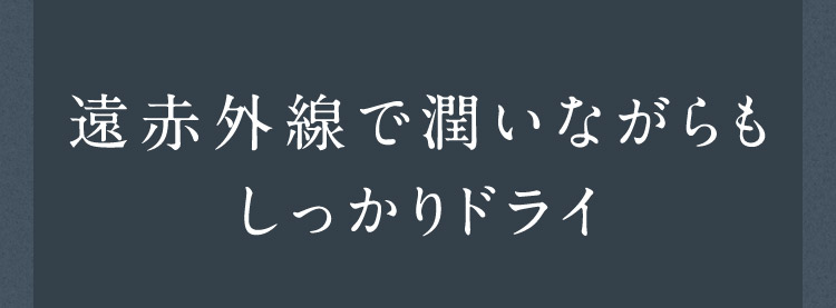遠赤外線で潤いながらもしっかりドライ
