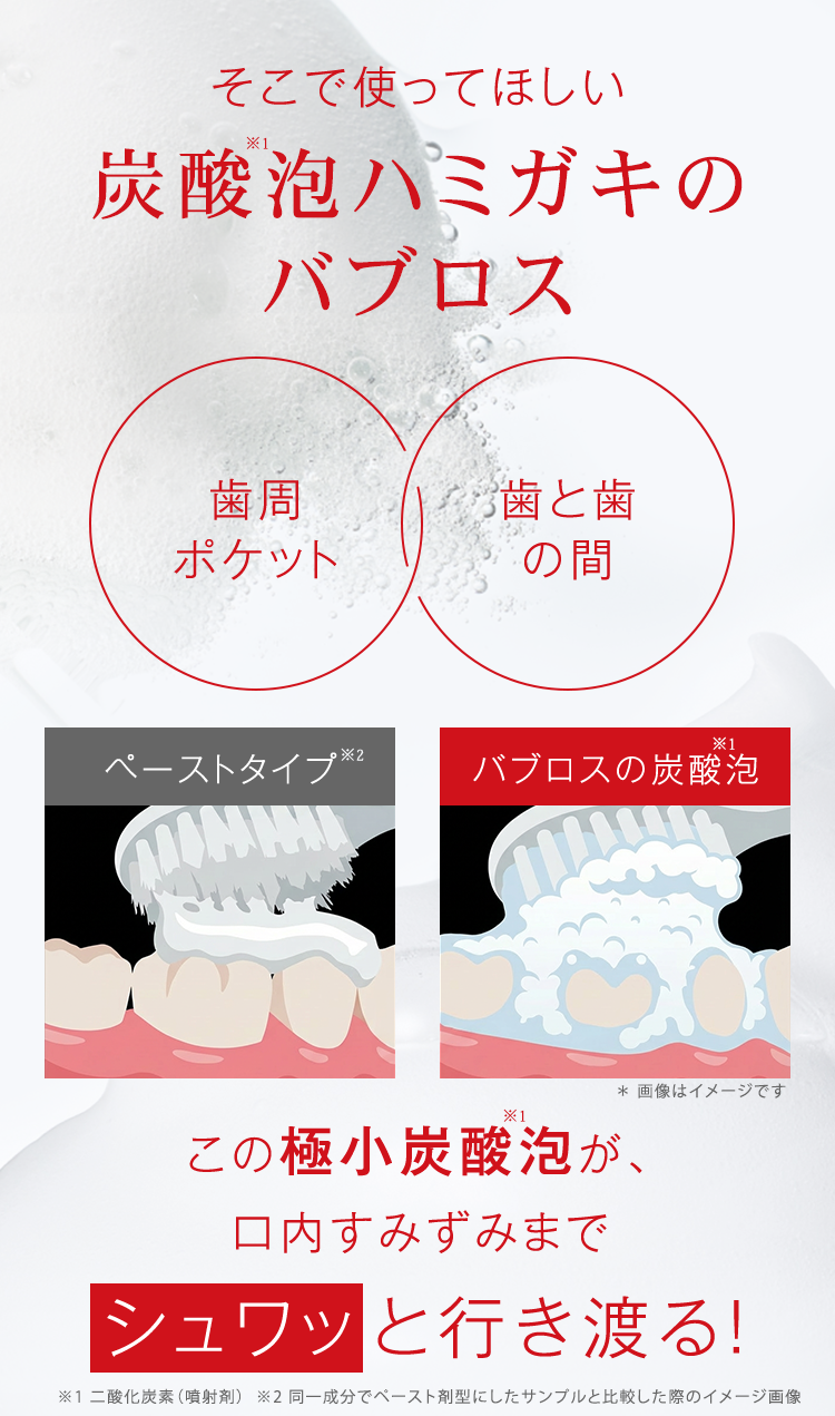 そこで使って欲しいBUBLOS（バブロス）。この極小炭酸泡が口内すみずみまでシュワっと行き渡る。