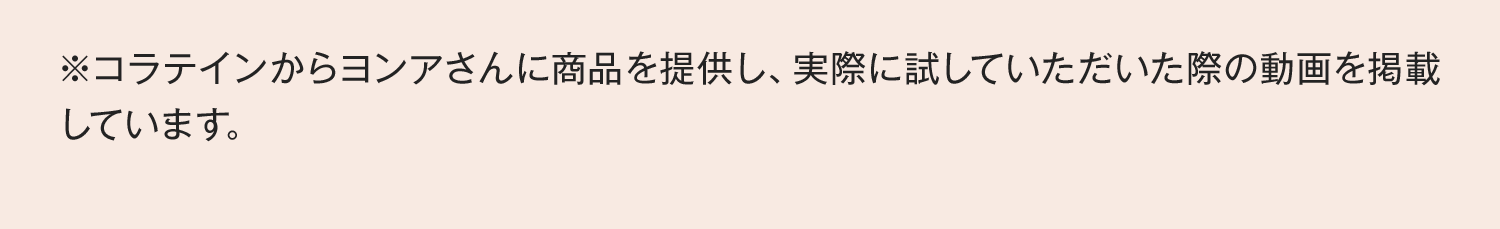 ※コラテインからヨンアさんに商品を提供し、実際に試していただいた際の動画を掲載しています。