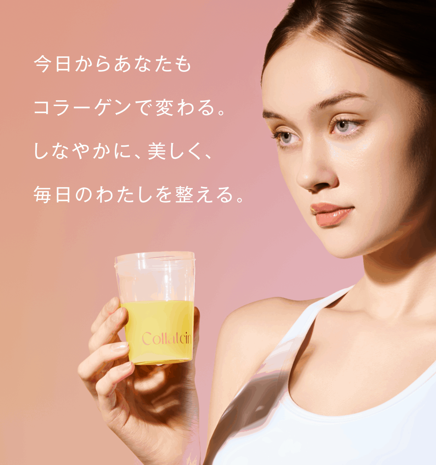 今日からあなたもコラーゲンで変わる。しなやかに、美しく。毎日の私を整える。