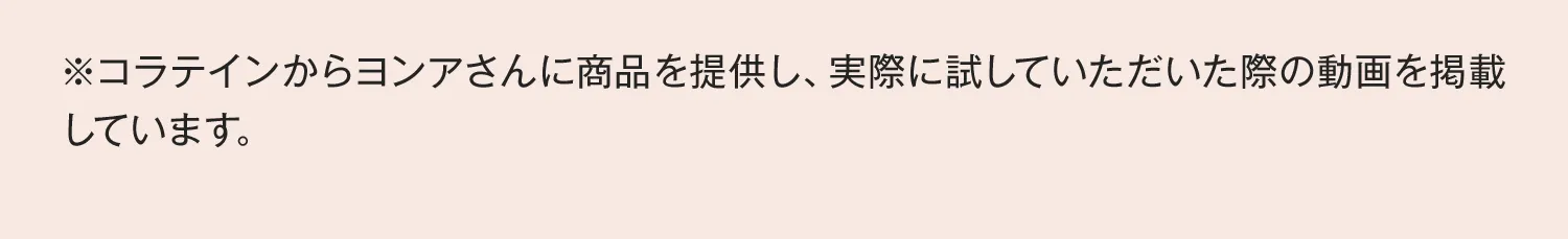 ※コラテインからヨンアさんに商品を提供し、実際に試していただいた際の動画を掲載しています。