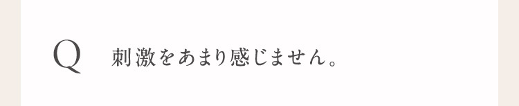 Q 刺激をあまり感じません。