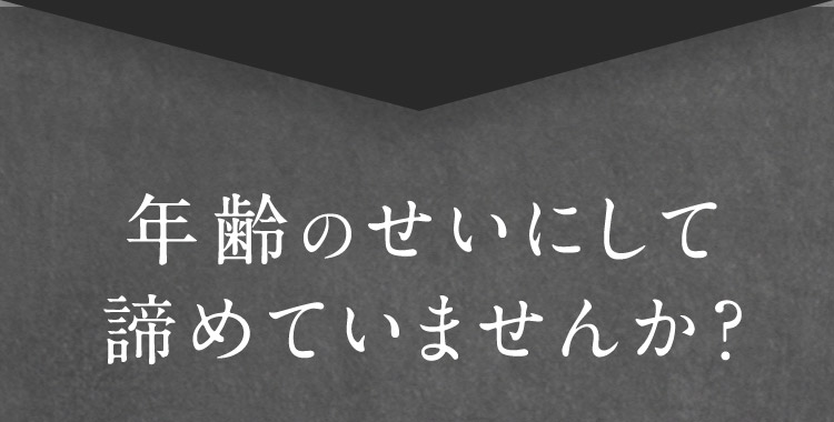 年齢のせいにして諦めていませんか？