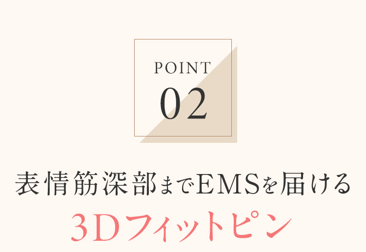 POINT02 表情筋深部までEMSを届ける3Dフィットピン