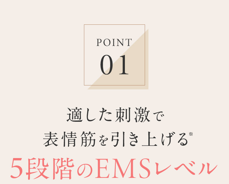 POINT01 適した刺激で表情筋を引き上げる※5段階のEMSレベル