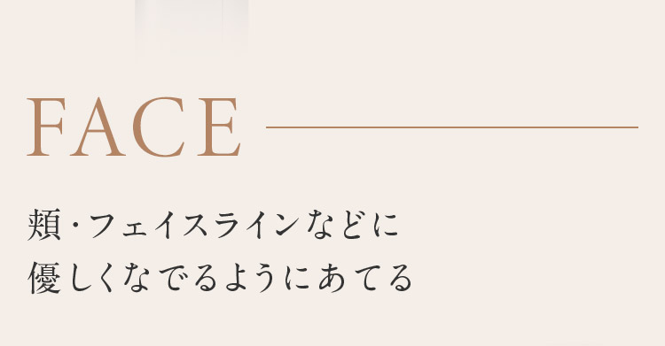 FACE 頬・フェイスラインなどに優しくなでるようにあてる