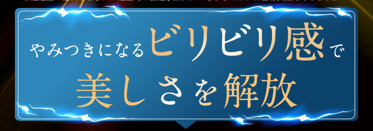 やみつきになるビリビリ感で美しさを解放