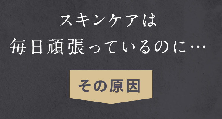 スキンケアは毎日頑張っているのに…その原因