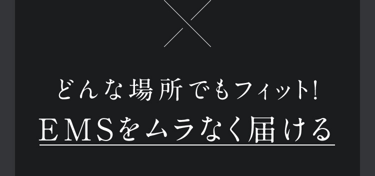 どんな場所でもフィット！EMSをムラなく届ける