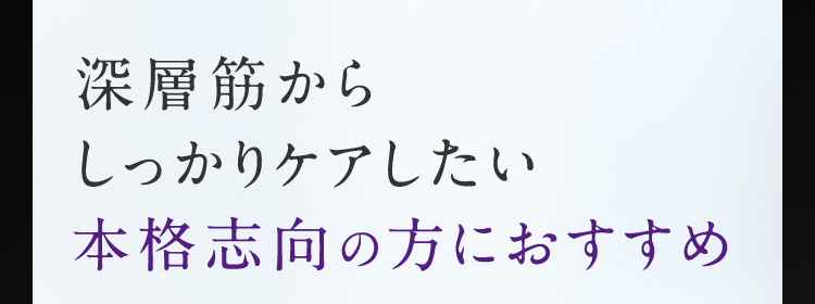 深層筋からしっかりケアしたい本格志向の方におすすめ