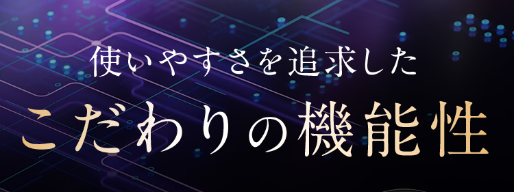 使いやすさを追及したこだわりの機能性