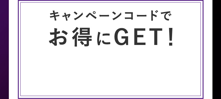 キャンペーンコードでお得にGET！