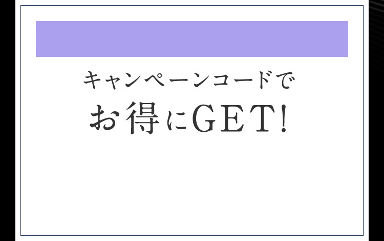 キャンペーンコードでお得にGET！