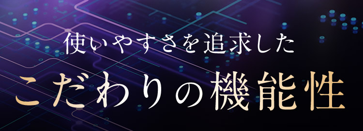 使いやすさを追求したこだわりの機能性