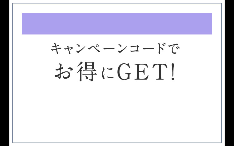 キャンペーンコードでお得にGET！