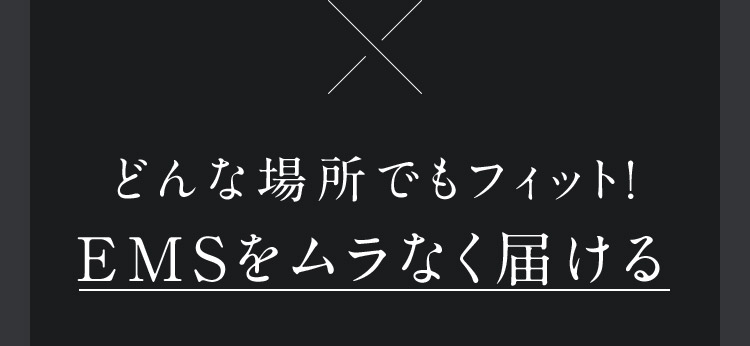 どんな場所でもフィット！EMSをムラなく届ける