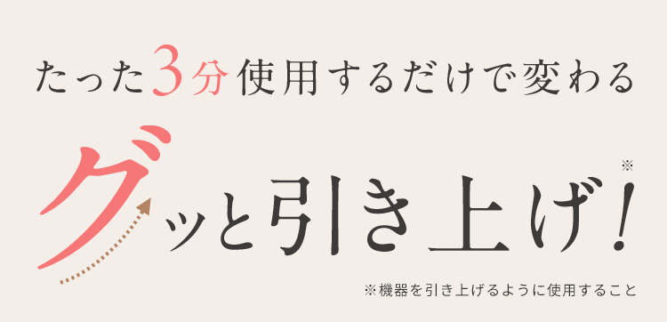 たった3分使用するだけで変わる グッと引き上げ！