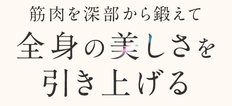 筋肉を深部から鍛えて全身の美しさを引き上げる