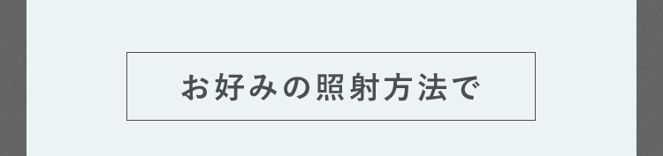 お好みの照射方法で