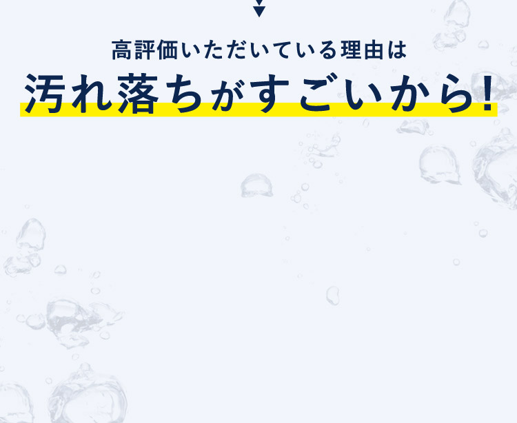 高評価いただいている理由は汚れ落ちがすごいから！