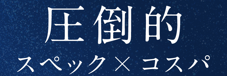 圧倒的スペック×コスパ