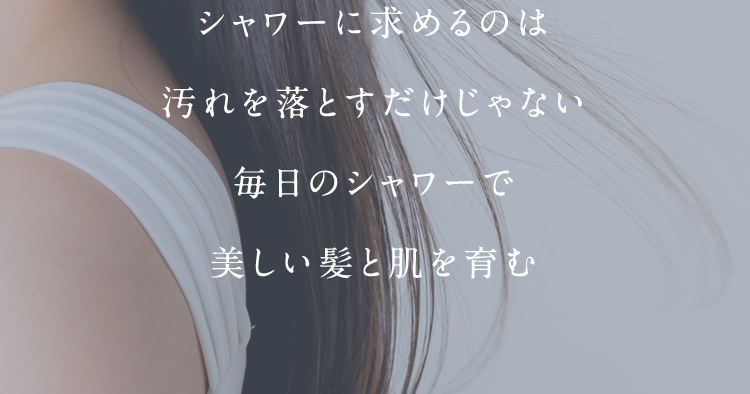 シャワーに求めるのは汚れを落とすだけじゃない毎日のシャワーで美しい髪と肌を育む