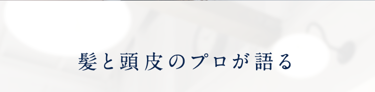 髪と頭皮のプロが語る