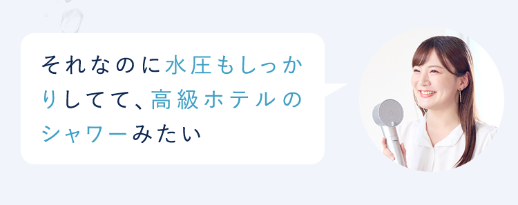 それなのに水圧もしっかりしてて、高級ホテルのシャワーみたい