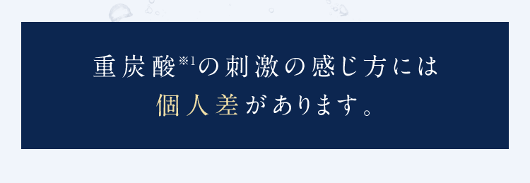 重炭酸※1の刺激の感じ方には個人差があります。
