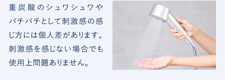 重炭酸のシュワシュワやパチパチとして刺激感の感じ方には個人差があります。刺激感を感じない場合でも使用上問題ありません。