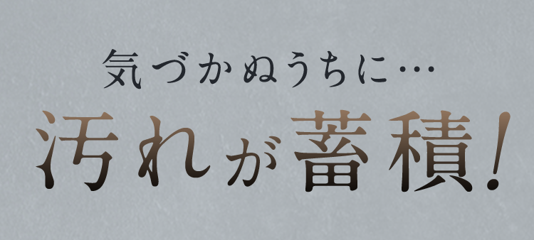 気づかぬうちに･･･汚れが蓄積!