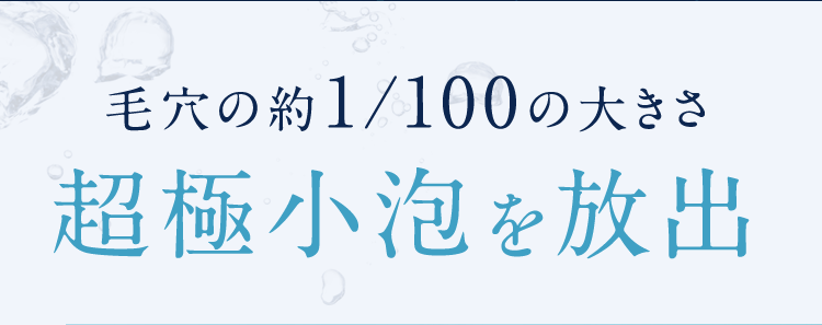 毛穴の約1/100の大きさ超極小泡を放出