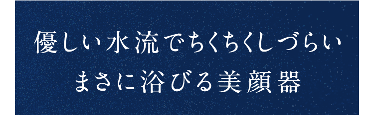 優しい水流でちくちくしづらいまさに浴びる美顔器