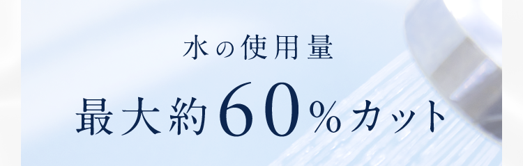水の使用量最大約60%カット